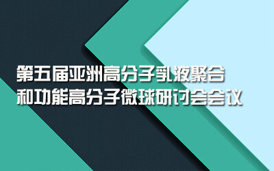 第五届亚洲高分子乳液聚合和功能高分子微球研讨会会议