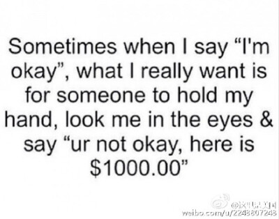 有时候当我说“我没事”，其实我真心希望的是有人能握住我的手看着我说：你有事，给你1000块。