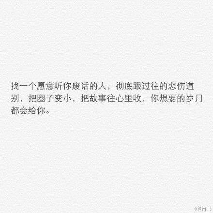 找一个愿意听你废话的人，彻底跟过往的悲伤道别，把圈子变小，把故事往心里收，你想要的岁月都会给你。