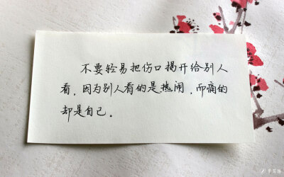 不要轻易把伤口揭开给别人看，因为别人看的是热闹，而痛的人却是自己。