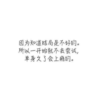 因为知道结局是不好的 所以一开始就不去尝试 单身久了会上瘾的