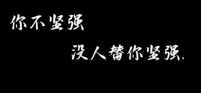 分享一个我很喜欢的句子.
“你不坚强，没人替你坚强.”