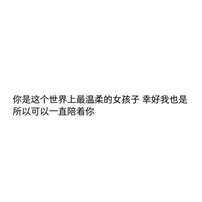 【闺蜜文案】 你是这个世界上最温柔的女孩子 幸好我也是 所以可以一直陪着你