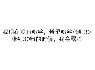 想看我露脸的要加紧关注我哟，我一定会露的30粉，我就露脸，说实话本人长得还可以。要是认为我长得丑的话，可以不用关注。30粉的时候我一定会露脸