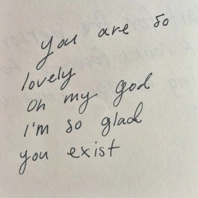 野生文字 书写类文字收集 QQ 微信朋友圈背景图 ：you are so lovely, on my god ,i'm so glad you exist.天哪，你真可爱，我真高兴你存在
