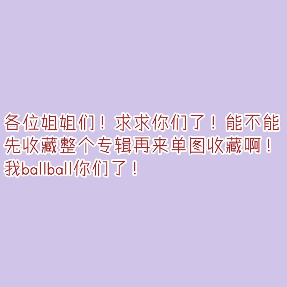 求求了！看看吧！不要没收藏专辑就单图收藏。找图截图不易啊！请尊重一下这个专辑吧。（可能言语有些不恰当。见谅。）