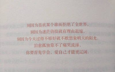 
別因為喜歡某個誰而拒絕了全世界、別因為迷茫仿徨就有理由退縮、別因為今天過的不够好就不敢想像明天的陽光：治癒孤獨靠不了痛哭流涕、你要首先學會、愛自己才能更遼闊——