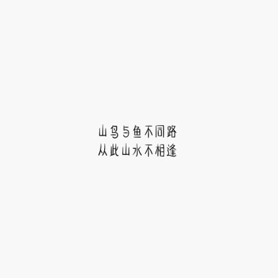 字：山鸟与鱼不同路，从此山水不相逢
白底
自制 勿二次转载 侵删