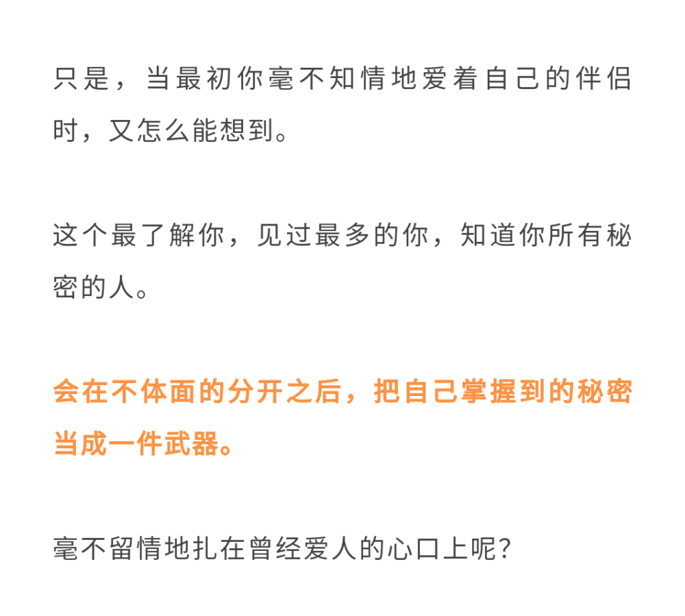 只是，当最初你毫不知情地爱着自己的伴侣时，又怎么能想到。
这个最了解你，见过最多的你，知道你所有秘密的人。
会在不体面的分开之后，把自己掌握到的秘密当成一件武器。
毫不留情地扎在曾经爱人的心口上呢？