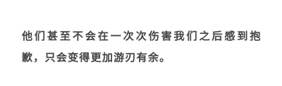 他们甚至不会在一次次伤害我们之后感到抱歉，只会变得更加游刃有余。