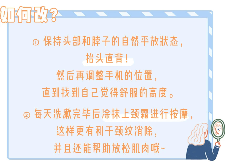 看到这一条是不是想说：
谁不低头玩手？？？
确实这年头没有谁不沉迷于玩手机，
但是吧咱没必要非得低头玩！
因为它不仅是会对颈椎带来伤害，
还会让你产生双下巴和颈纹！！！
我们只要稍微的低点头（30°左右），
脖子就会感到收紧了，
这个时候它受到的压力是平时的3倍！
而皮肤会在重力的牵引下，
逐渐松弛...
