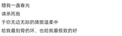 赐我一盏春光，请杀死我，于你无边无际的旖旎温柔中，给我最刻骨的坏，也给我最极致的好。