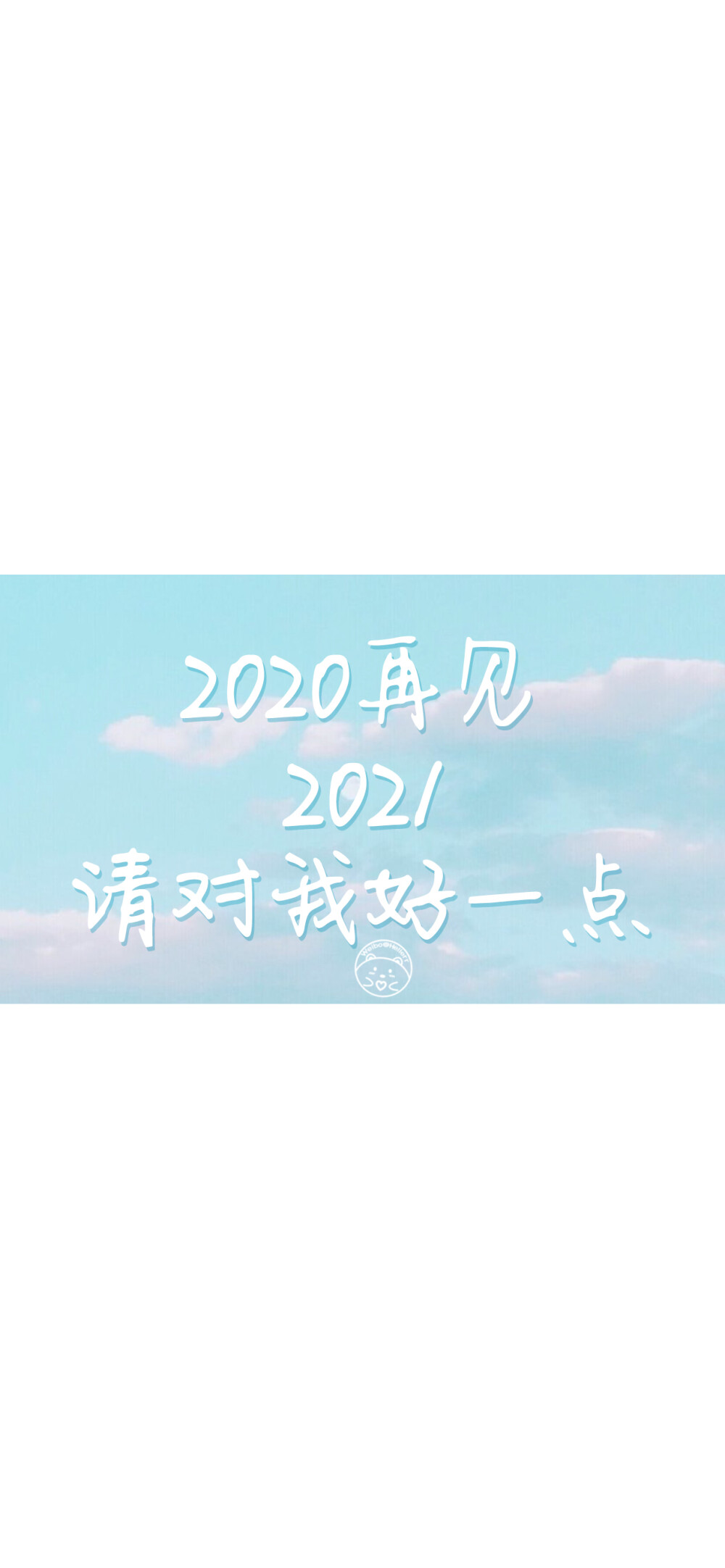 2020再见 2021请对我好一点 [ 作图软件=电脑Photoshop ] [ 喜欢我的原创文字壁纸可以关注我新浪微博@Hellerr ]（底图和文素大多来源网络，侵删。） [禁改禁商，可转载可分享需注明作者+出处~谢谢大家支持和喜欢。]