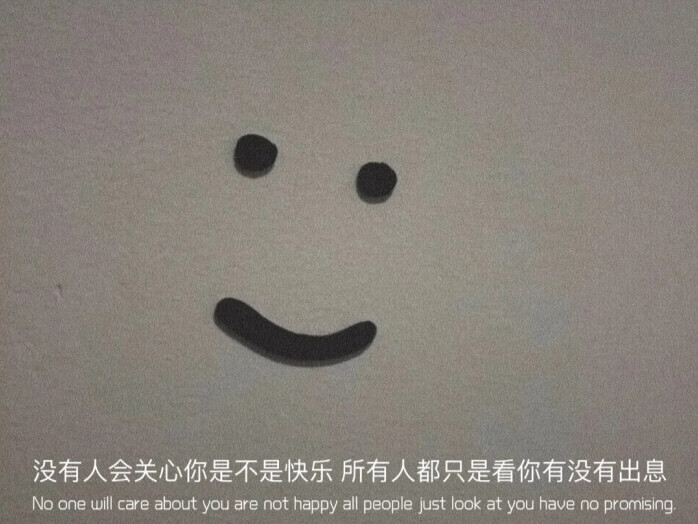 没人会关心你是不是快乐 所有人都只是看你有没有出息“No onewill care about youare not happy all penple just look at you have no promising”