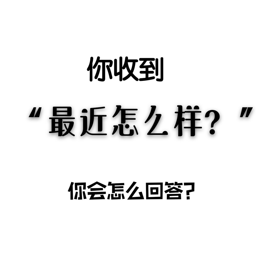 互动问题
看如何应对许久未联系的朋友，前任等发来的这句“最近怎么样？”
评论区接龙