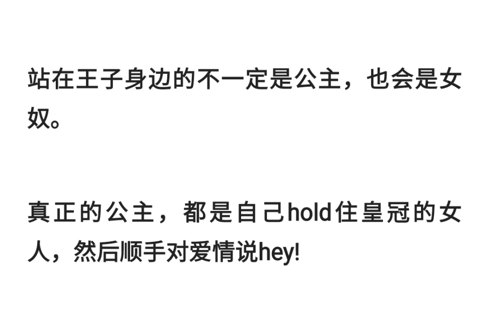 站在王子身边的不一定是公主，也会是女奴。
真正的公主，都是自己hold住皇冠的女人，然后顺手对爱情说hey ！