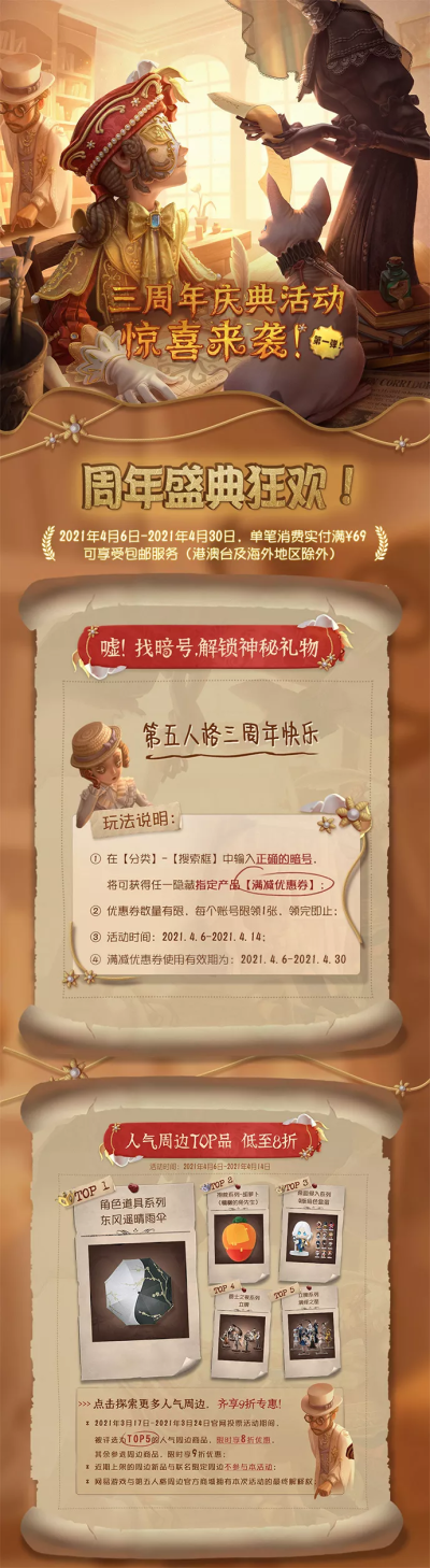 第五人格【周边活动】惊！庄院出现神秘暗号礼物
4月6日到4月14日期间，庄园隐藏了神秘暗号礼物，还有TOP5人气周边8折等限时周年庆优惠活动