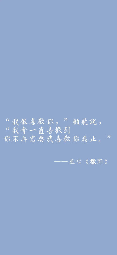 “我很喜欢你，”
“我会一直喜欢到你不再需要我喜欢你为止。”
——巫哲《撒野》