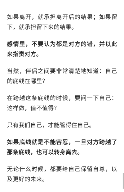 如果离开，就承担离开后的结果;如果留下,就承担留下来的结果。
感情里,不要认为都是对方的错,并以此来指责对方。
当然,伴侣之间要非常清楚地知道:自己的底线在哪里?
在跨越这条底线的时候,要问一下自己:这样做,值不…