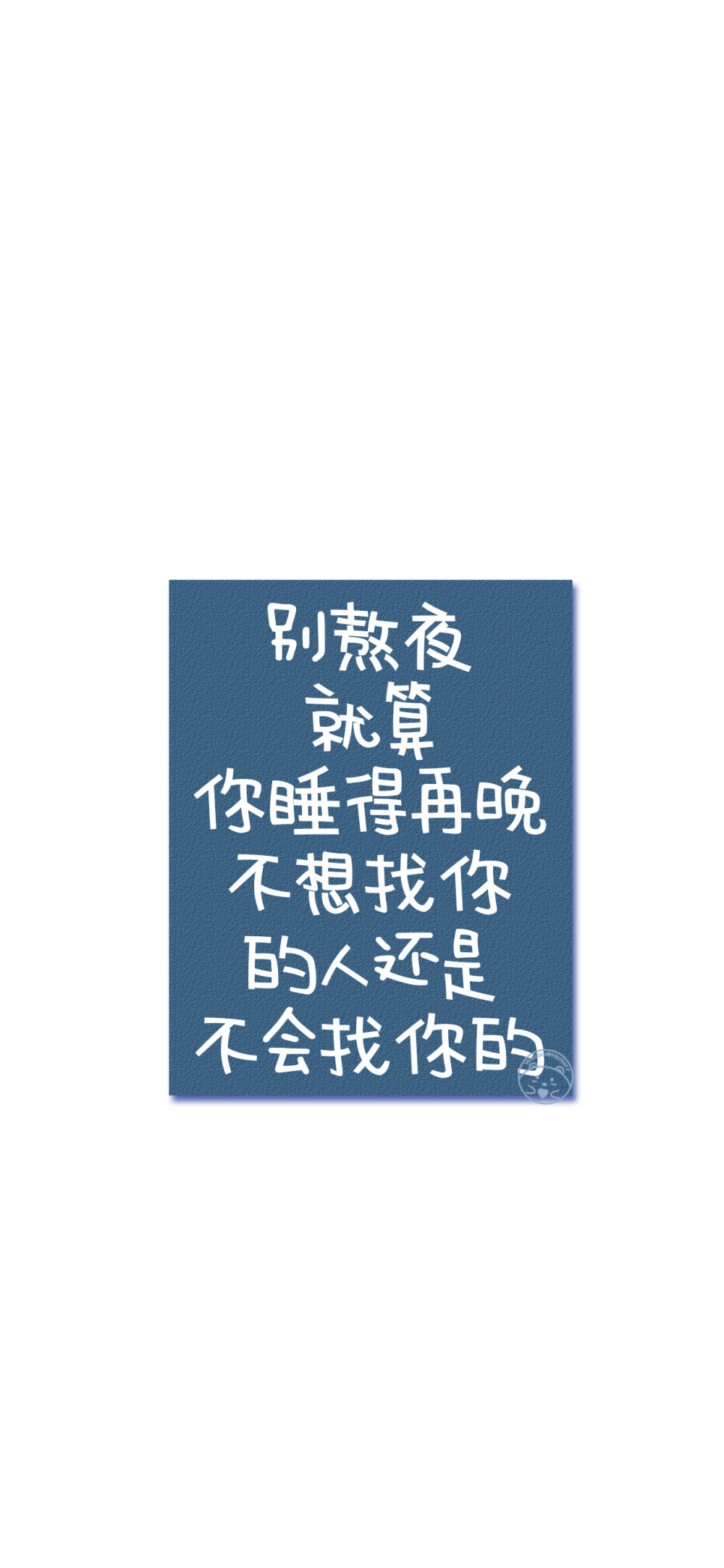 总要把真心交付到谁手上 一个人对抗世界太荒凉
后来山盟海誓 再也感动不了我 你不认真 我便不当真
其实早就知道与你不合适 却偏不死心的要试一试
别幻想的太远太多 做好眼前该做的事 未来才不会辜负你
没人会等你四五年 说白了 感情就是不联系就没有的东西
别熬夜 就算你睡得再晚 不想找你的人还是不会找你的
我也是后来才知道 原来爱一个人 是要先从爱自己开始
没有人关心你快不快乐 所有人都看你有没有用 [ 作图软件=电脑Photoshop ]（底图和文素大多来源网络，侵删。） [禁改禁商，可转载可分享需注明作者+出处~谢谢大家支持和喜欢。] 【无水印文字壁纸获取：看简介。】唯一id：Hellerr