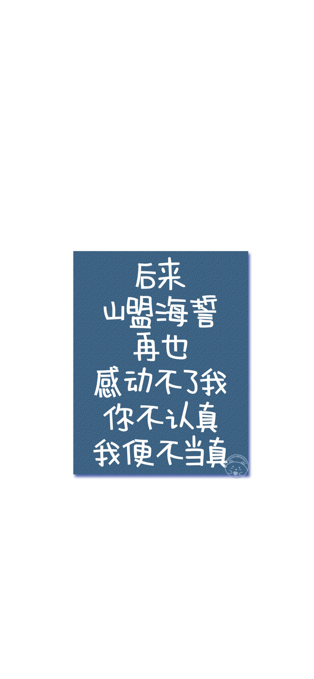 总要把真心交付到谁手上 一个人对抗世界太荒凉
后来山盟海誓 再也感动不了我 你不认真 我便不当真
其实早就知道与你不合适 却偏不死心的要试一试
别幻想的太远太多 做好眼前该做的事 未来才不会辜负你
没人会等你四五年 说白了 感情就是不联系就没有的东西
别熬夜 就算你睡得再晚 不想找你的人还是不会找你的
我也是后来才知道 原来爱一个人 是要先从爱自己开始
没有人关心你快不快乐 所有人都看你有没有用 [ 作图软件=电脑Photoshop ]（底图和文素大多来源网络，侵删。） [禁改禁商，可转载可分享需注明作者+出处~谢谢大家支持和喜欢。] 【无水印文字壁纸获取：看简介。】唯一id：Hellerr