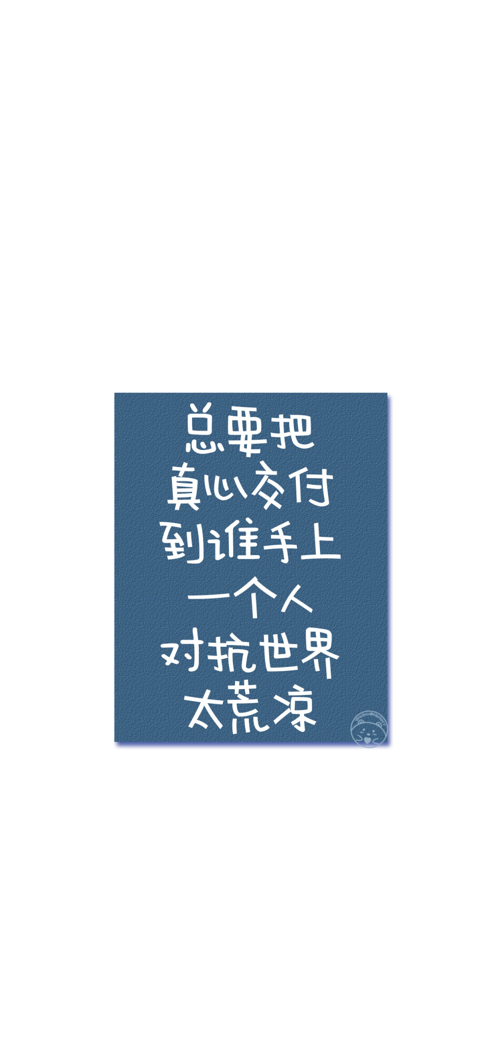 总要把真心交付到谁手上 一个人对抗世界太荒凉
后来山盟海誓 再也感动不了我 你不认真 我便不当真
其实早就知道与你不合适 却偏不死心的要试一试
别幻想的太远太多 做好眼前该做的事 未来才不会辜负你
没人会等你四五年 说白了 感情就是不联系就没有的东西
别熬夜 就算你睡得再晚 不想找你的人还是不会找你的
我也是后来才知道 原来爱一个人 是要先从爱自己开始
没有人关心你快不快乐 所有人都看你有没有用 [ 作图软件=电脑Photoshop ]（底图和文素大多来源网络，侵删。） [禁改禁商，可转载可分享需注明作者+出处~谢谢大家支持和喜欢。] 【无水印文字壁纸获?。嚎醇蚪?。】唯一id：Hellerr