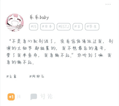 文案原创二转注明
“不是真心就别谈了，没有信任请放过我，别演的太细节 都挺累的，我不想最后的离开，要了我半条命，我真输不起.”你听到了嘛 我真的输不起.