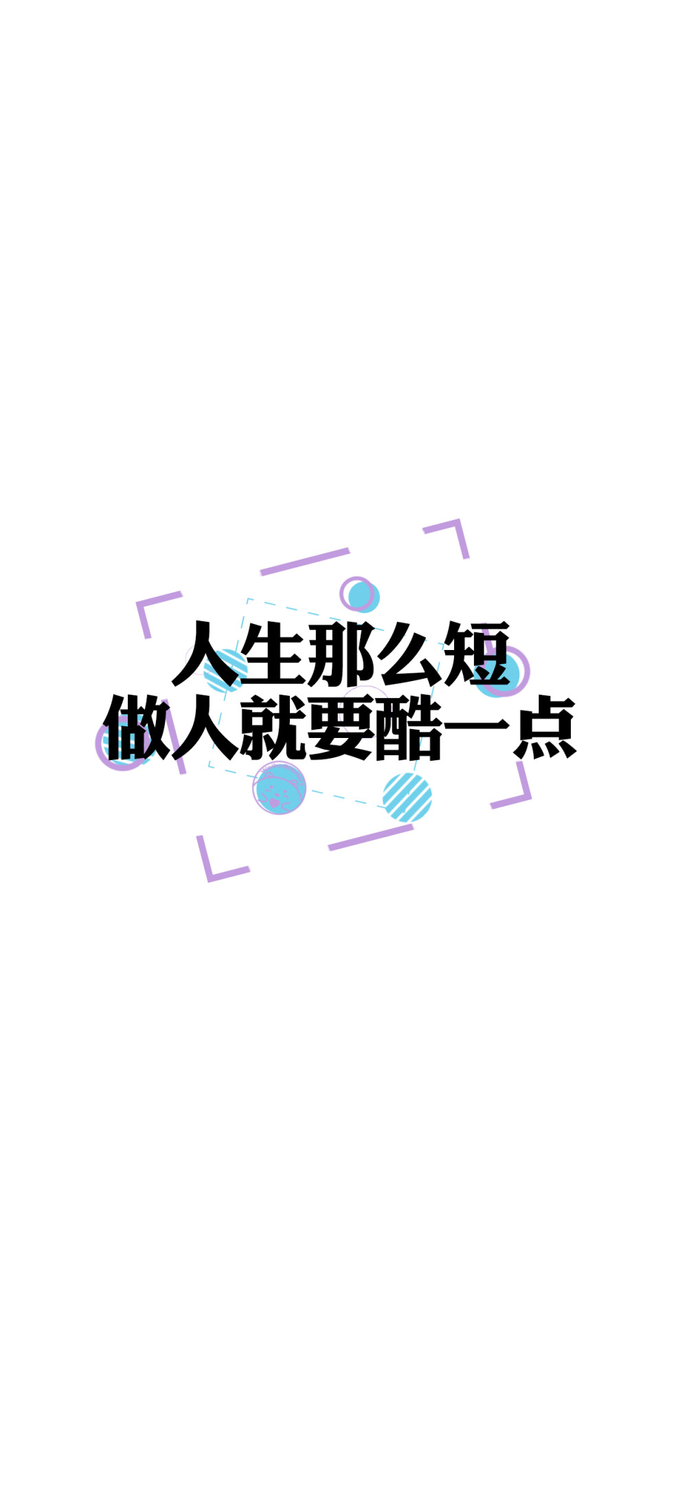 人生那么短，做人就要酷一点。
懂我的不必解释，不懂的何必在意。
想要我低头，那你跪下吧。
当你终于沉默，成熟才刚刚开始。
没必要对每个人都有说有笑。
水倒七分满，话留三分软。
忘不了的人又何必勉强。
开心点，没什么好在意的。
可以不聪明，但别不清醒。 [ 作图软件=电脑Photoshop ]（底图和文素大多来源网络，侵删。） [禁改禁商，可转载可分享需注明作者+出处~谢谢大家支持和喜欢。] 【无水印文字壁纸获取：看简介。】唯一id：Hellerr