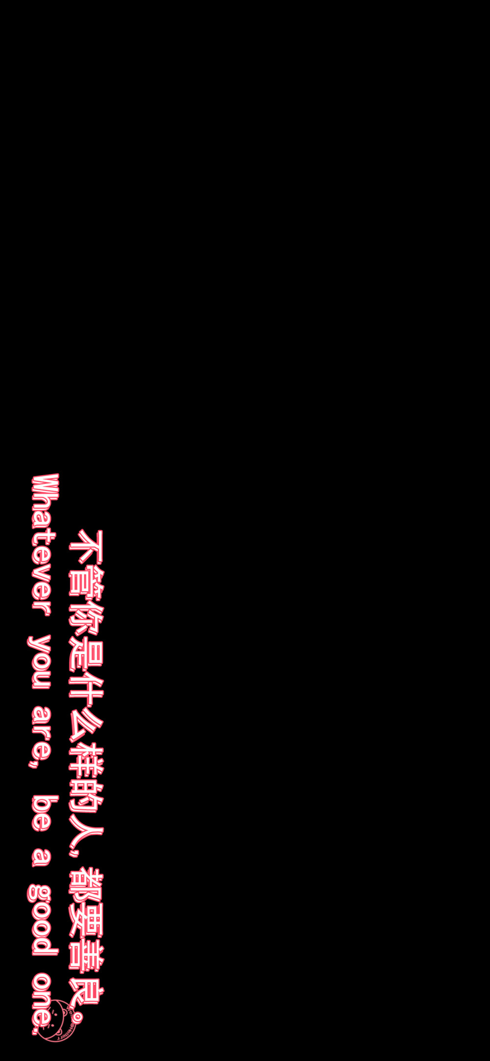 走出舒适区,生活才算开始。
Life begins at the end of your comfort zone.
说声再见,再也不见,也别贱。
Say goodbye and never see don't cheap.
做你自己,因为别人都有人做了。
Be yourself; everyone else is already taken.
那些不能杀死我们的,使我们更强大。
That which does not kill us makes us stronger.
不管你是什么样的人,都要善良。
Whatever you are, be a good one.
坚持你的梦想，永不放弃。