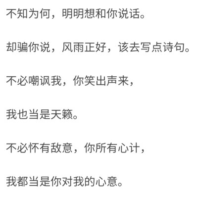 《路人》
西贝
不知为何，明明想和你说话。
却骗你说，风雨正好，该去写点诗句。
不必嘲讽我，你笑出声来，
我也当是天籁。
不必怀有敌意，你所有心计，
我都当是你对我的心意。
我的宿命分两段，
未遇见你…