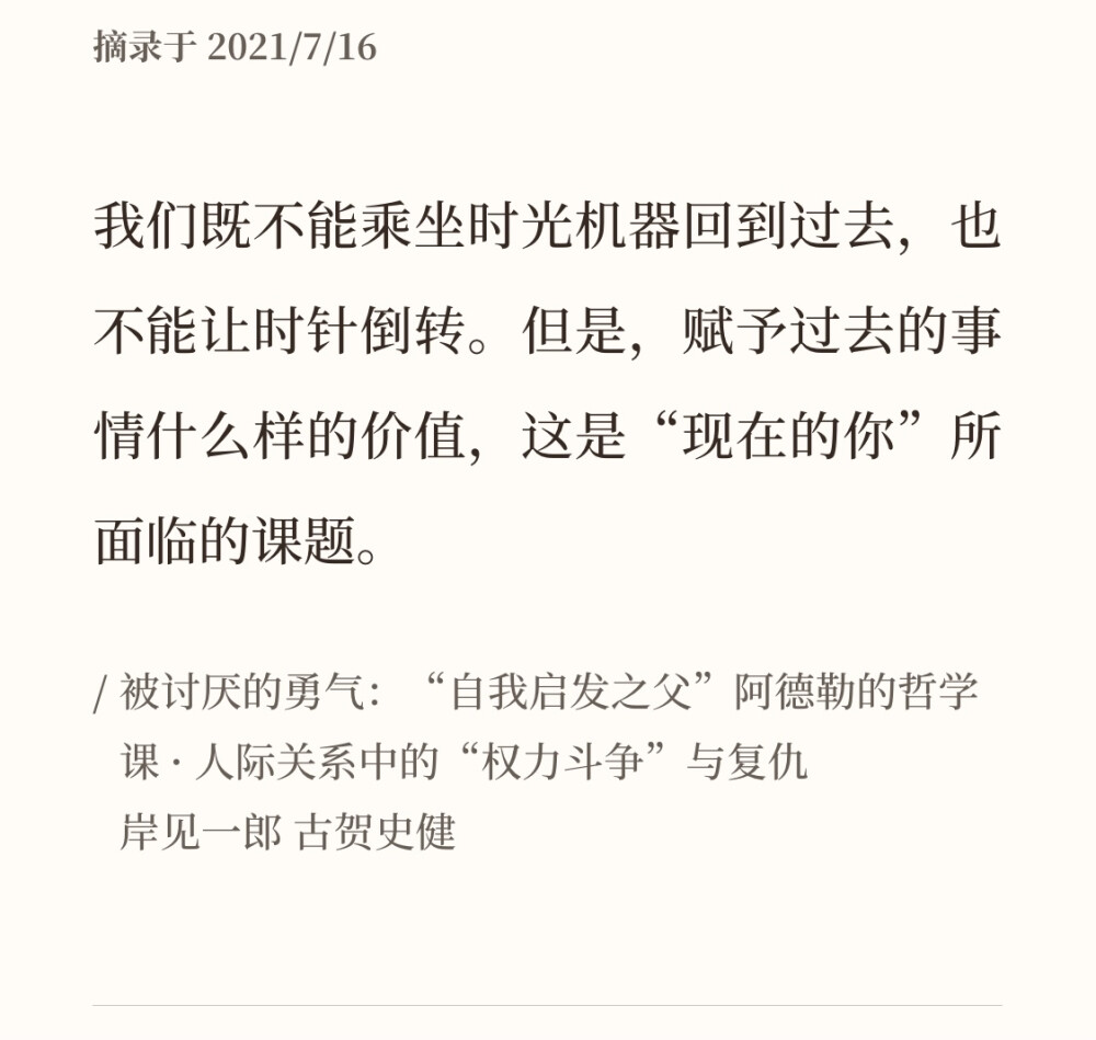 被讨厌的勇气｜我们既不能乘坐时光机器回到过去，也不能让时针倒转。但是，赋予过去的事情什么样的价值，这是“现在的你”所面临的课题。