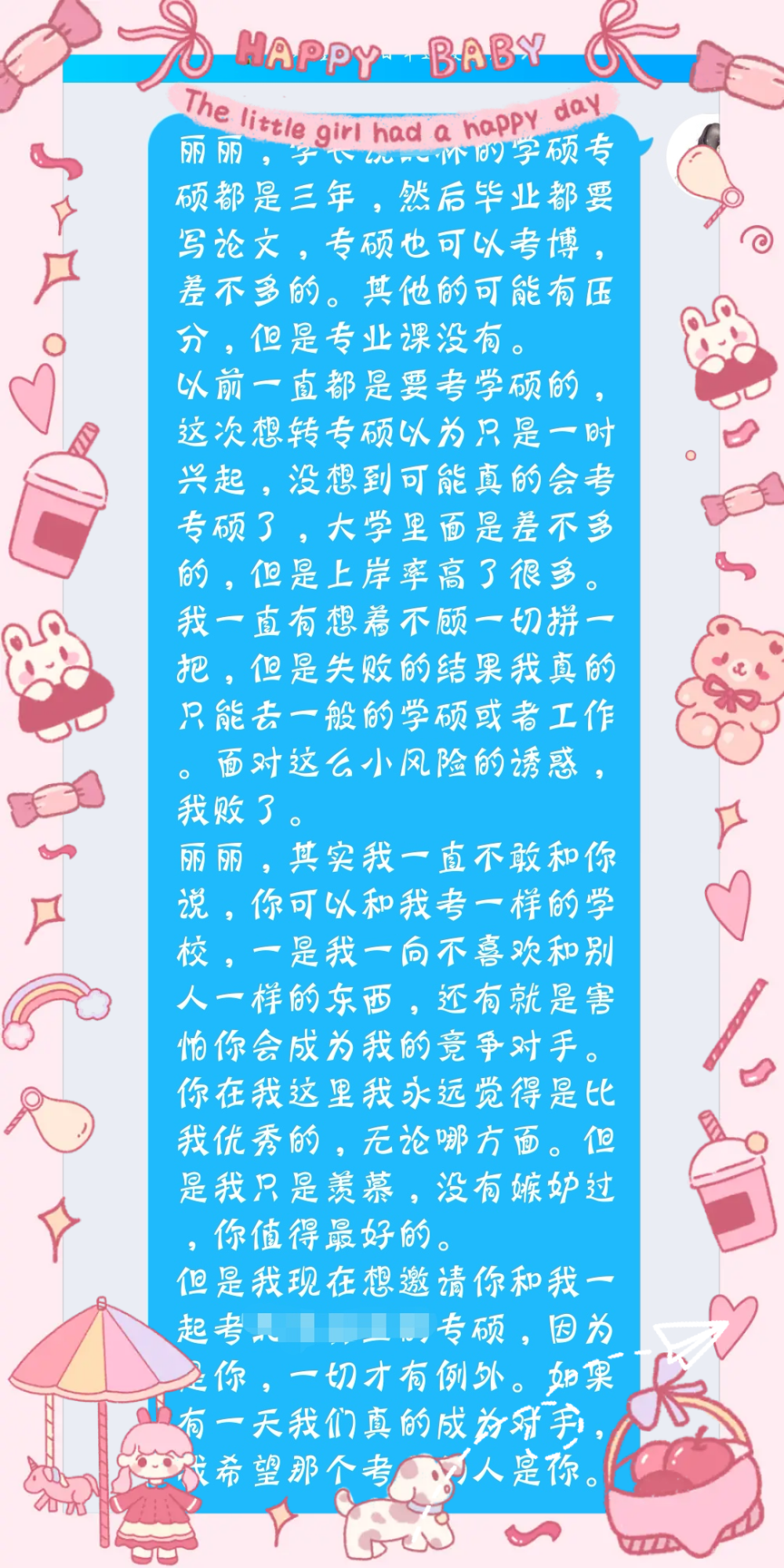 今天做了一个巨大的决定，从学硕到专硕，很对不起我的伙伴，当时是我怂恿她和我一起考学硕，考英语一，数学一，现在我却要半路退出，很想找个人诉说一下，但是今晚的单词还没有背，手机12点半准时关机，明早依旧是5点半起来背单词。考研的过程中，一切都没有时间缅怀。（我已经和伙伴道歉并取得了原谅，她是一个很温柔很温柔很棒的女生）