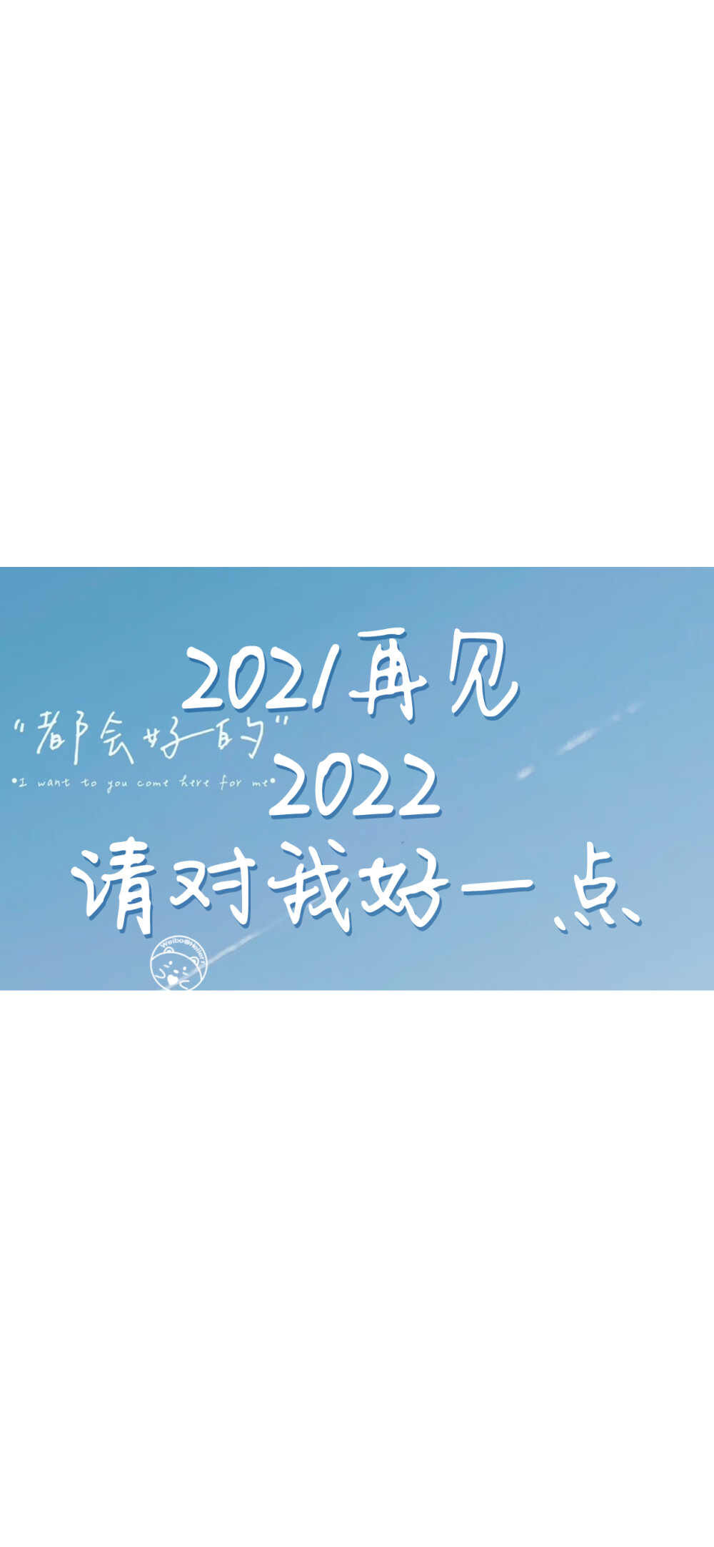 2021再见2022请对我好一点 [ 作图软件=电脑Photoshop ]（底图和文素大多来源网络，侵删。） [禁改禁商，可转载可分享需注明作者+出处~谢谢大家支持和喜欢。] 【无水印文字壁纸获取：看简介。】唯一id：Hellerr