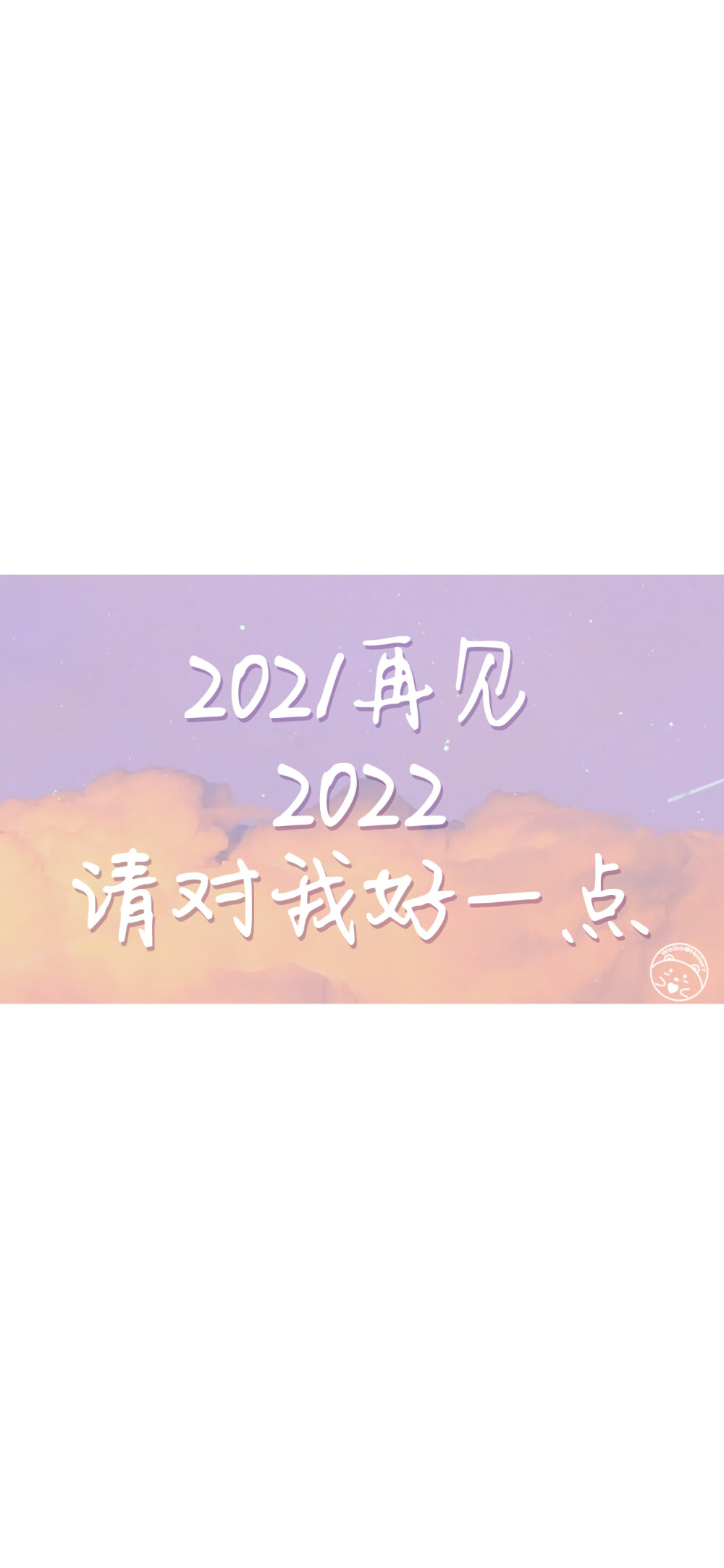 2021再见2022请对我好一点 [ 作图软件=电脑Photoshop ]（底图和文素大多来源网络，侵删。） [禁改禁商，可转载可分享需注明作者+出处~谢谢大家支持和喜欢。] 【无水印文字壁纸获取：看简介。】唯一id：Hellerr