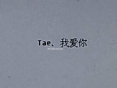 Tae、我爱你。/正泰。
//:vicunaaaa。