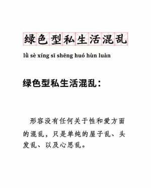 绿色型私生活混乱：
形容没有任何关于性和爱方面的混乱，只是单纯的屋子乱、头发乱、以及心思乱。