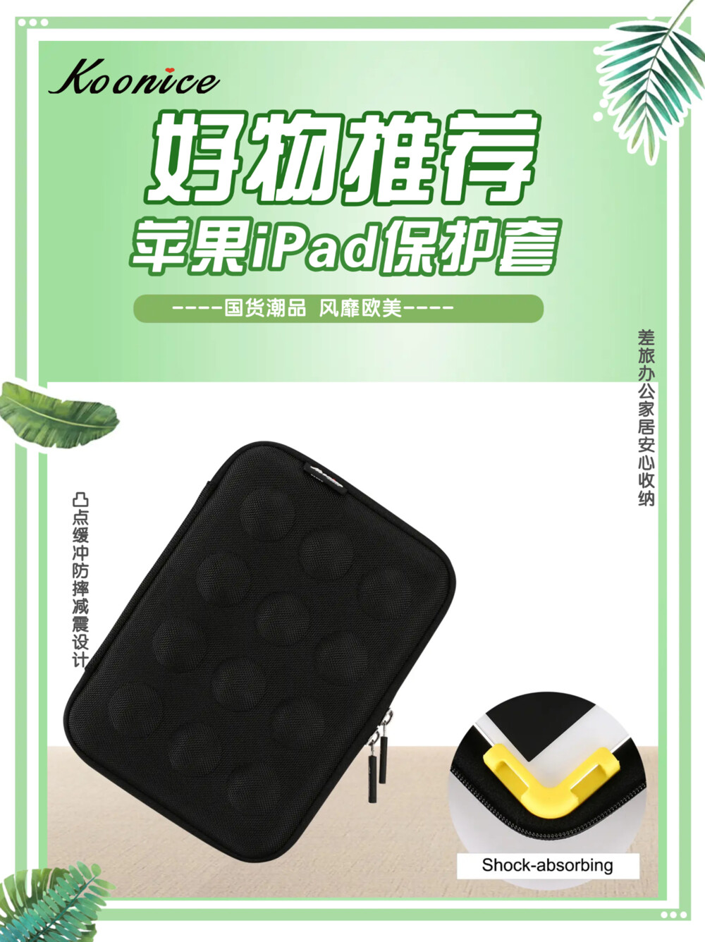 宝藏好物 iPad保护套 iPadpro保护套 为iPad专属量身定制 为iPad穿上时尚外衣 【国货潮品 风靡欧美 防震耐摔 精致实用】 在旅行出差、学习办公及日常生活中，果粉们时常会因随身携带的iPad mini 5/ iPadpro平板收纳存放不当，很容易被摔坏或弄丢而烦恼。 Koonice品牌苹果内胆包、iPad保护套、iPadpro保护套，凸点缓冲防摔减震，内置移动硅胶脚垫，牢牢固定平板电脑，适用尺寸相近的苹果、华为等平板电脑，旅行出差、学习办公及家居日用等均可收纳。舒适旅行与您一路相伴，从此差旅不再烦恼！推荐有品质追求的果粉们入手，可以送给自己，送给闺蜜，送给爱人，送给女友、送