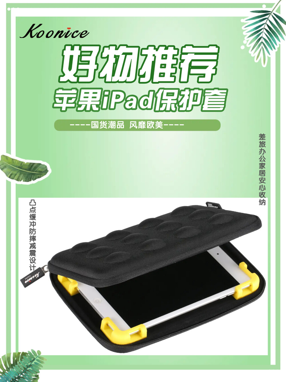 宝藏好物 iPad保护套 iPadpro保护套 为iPad专属量身定制 为iPad穿上时尚外衣 【国货潮品 风靡欧美 防震耐摔 精致实用】 在旅行出差、学习办公及日常生活中，果粉们时常会因随身携带的iPad mini 5/ iPadpro平板收纳存放不当，很容易被摔坏或弄丢而烦恼。 Koonice品牌苹果内胆包、iPad保护套、iPadpro保护套，凸点缓冲防摔减震，内置移动硅胶脚垫，牢牢固定平板电脑，适用尺寸相近的苹果、华为等平板电脑，旅行出差、学习办公及家居日用等均可收纳。舒适旅行与您一路相伴，从此差旅不再烦恼！推荐有品质追求的果粉们入手，可以送给自己，送给闺蜜，送给爱人，送给女友、送