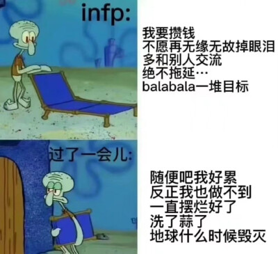 INFP
我要攒钱 …一堆目标
过了一会儿
随便吧我好累反正我也做不到
一直摆烂好了 洗了蒜了
地球什么时候毁灭