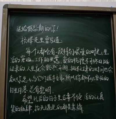 送给低谷期的你！
杨绛先生曾写到：每一个人都会有一段特别艰难的时光，生活的窘迫，工作的失意，爱的彷徨，不可终日挺过来的，人生就会豁然开朗，挺不过来的时间也会教你怎么与它们握手言和，所以你都不必害怕的，…