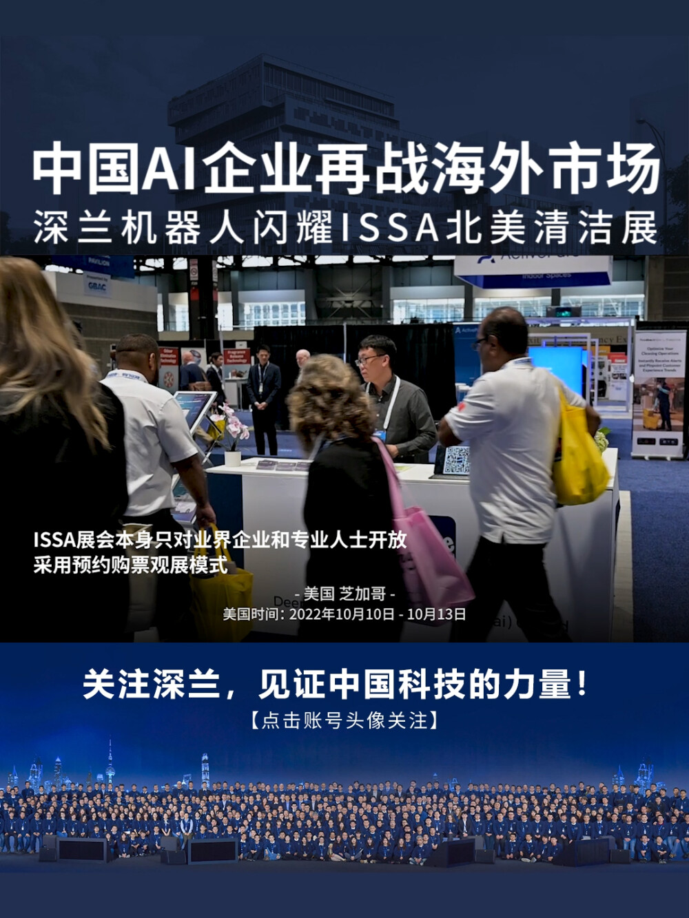  爆火！美国时间2022年10月10日，ISSA北美清洁展在美国伊利诺伊州芝加哥的麦考密会展中心拉开帷幕，深兰科技应邀参展。这是继今年5月13日征战荷兰阿姆斯特丹国际清洁卫生展览会后，深兰科技再次携最新研发的环卫机器人产品出征海外。