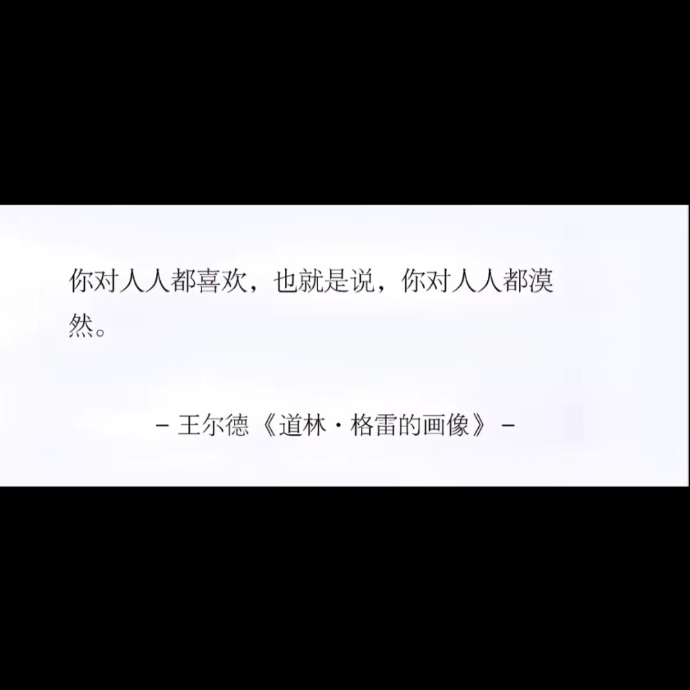 你对人人都喜欢也就是说，你对人人都淡漠
王尔德《道林·格雷的画像》
侵权删
#冷瞳