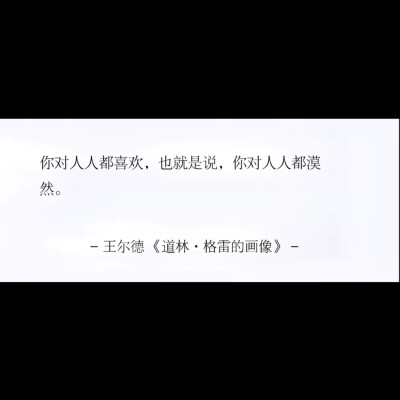 文字 背景图
你对人人都喜欢也就是说，你对人人都淡漠
王尔德《道林·格雷的画像》
侵权删
#冷瞳