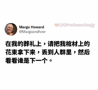 在我的葬礼上，请把我棺材上的花束拿下来，丢到人群里，然后看看谁是下一个。
侵权删
#冷瞳