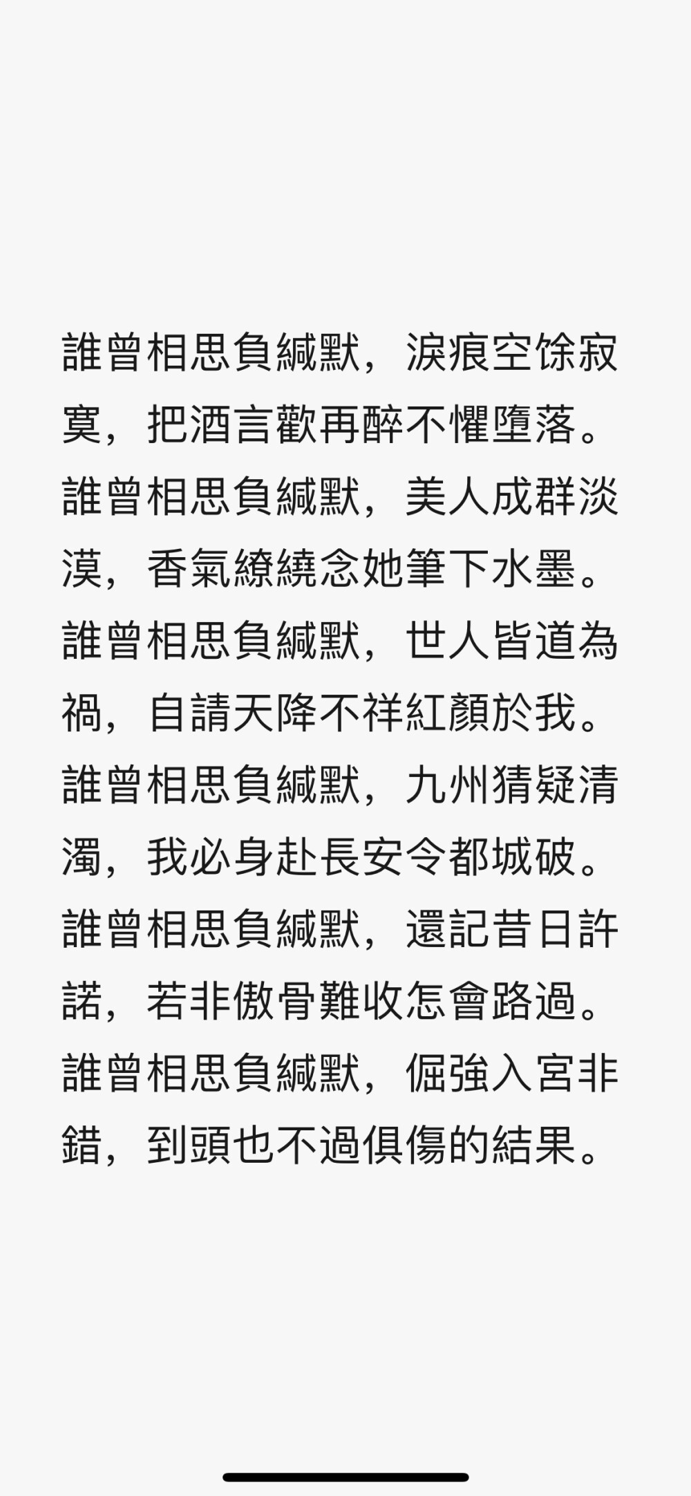 誰曾相思負緘默，淚痕空馀寂寞，把酒言歡再醉不懼墮落。
誰曾相思負緘默，美人成群淡漠，香氣繚繞念她筆下水墨。
誰曾相思負緘默，世人皆道為禍，自請天降不祥紅顏於我。
誰曾相思負緘默，九州猜疑清濁，我必身赴長安令都城破。
誰曾相思負緘默，還記昔日許諾，若非傲骨難收怎會路過。
誰曾相思負緘默，倔強入宮非錯，到頭也不過俱傷的結果。