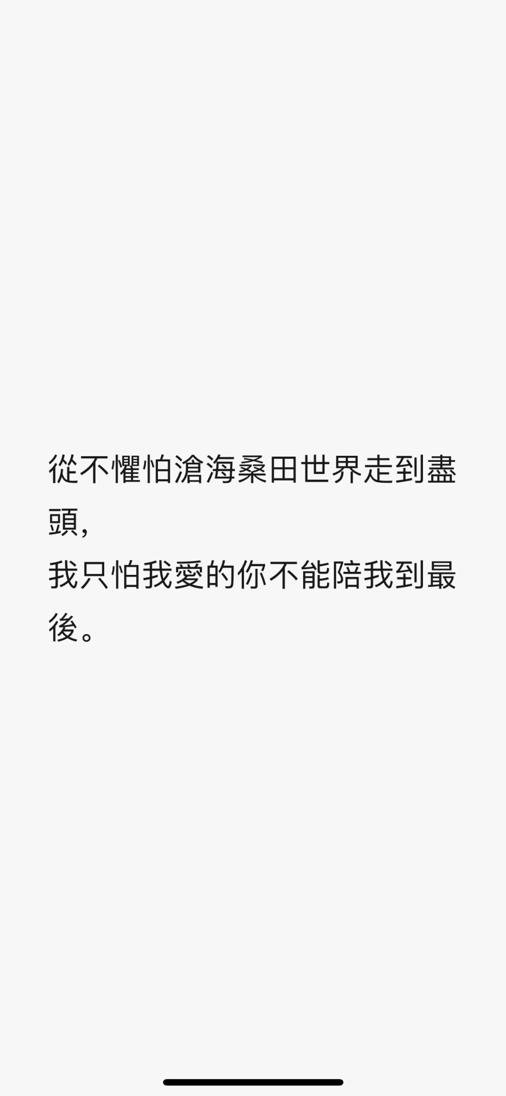 從不懼怕滄海桑田世界走到盡頭，
我只怕我愛(ài)的你不能陪我到最後。