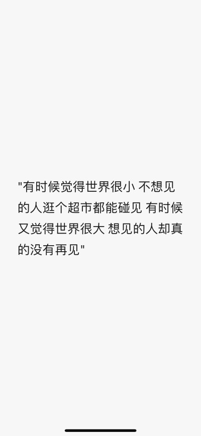 "有时候觉得世界很小 不想见的人逛个超市都能碰见 有时候又觉得世界很大 想见的人却真的没有再见"