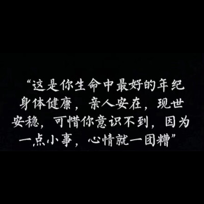 “这是你生命中最好的年纪，身体健康，亲人安在，现世安稳，可惜你意识不到，因为一点小事，心情就一团糟”