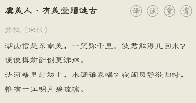 湖山信是东南美，一望弥千里。使君能得几回来？便使樽前醉倒更徘徊。沙河塘里灯初上，水调谁家唱？夜阑风静欲归时，惟有一江明月碧琉璃。 — 宋代·苏轼《虞美人·有美堂赠述古》