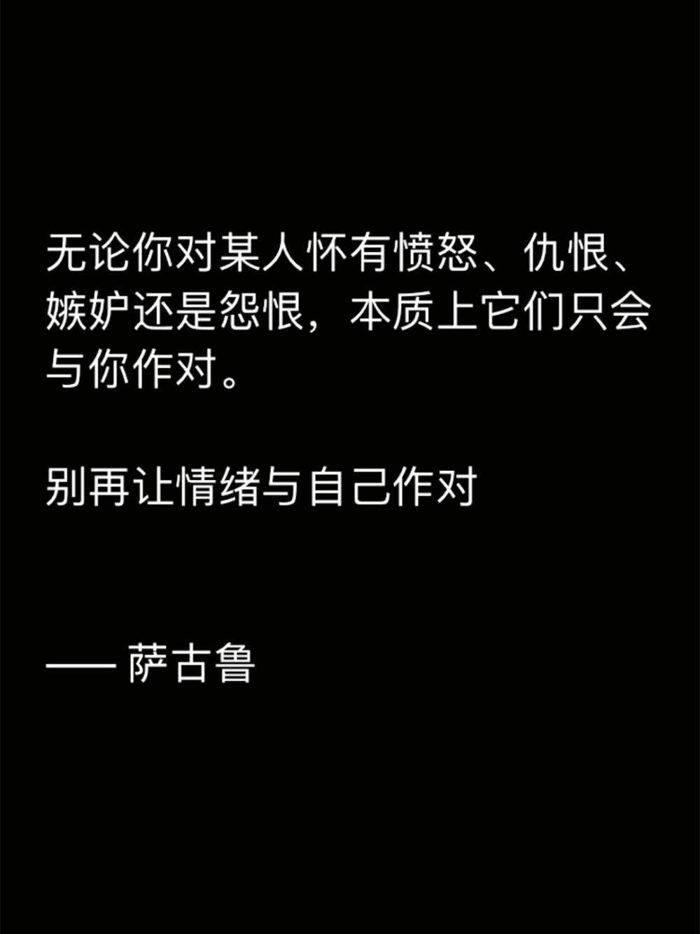 无论你对某人怀有愤怒、仇恨、嫉妒还是怨恨，本质上它们只会与你作对。
别再让情绪与自己作对
—— 萨古鲁
